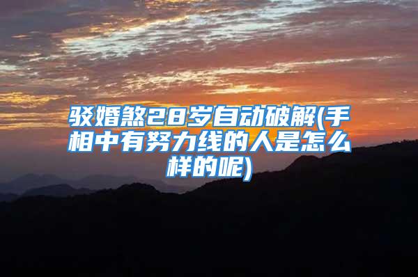 驳婚煞28岁自动破解(手相中有努力线的人是怎么样的呢)