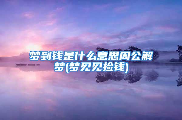 梦到钱是什么意思周公解梦(梦见见捡钱)