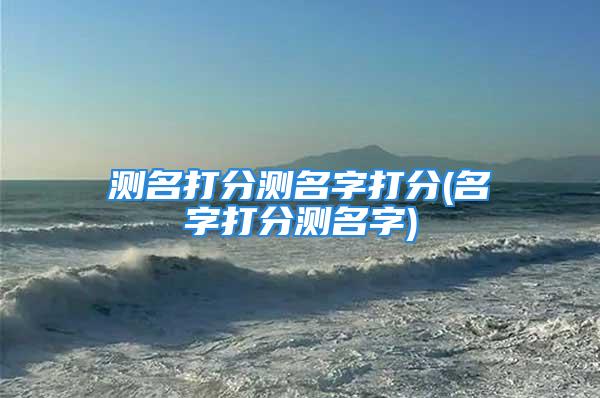 测名打分测名字打分(名字打分测名字)