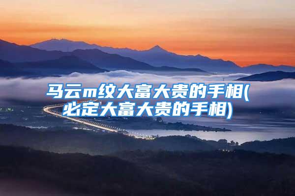 马云m纹大富大贵的手相(必定大富大贵的手相)