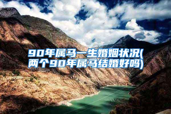 90年属马一生婚姻状况(两个90年属马结婚好吗)