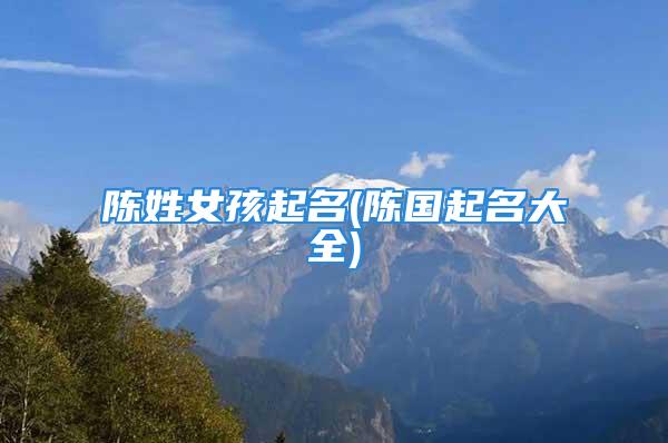 陈姓女孩起名(陈国起名大全)