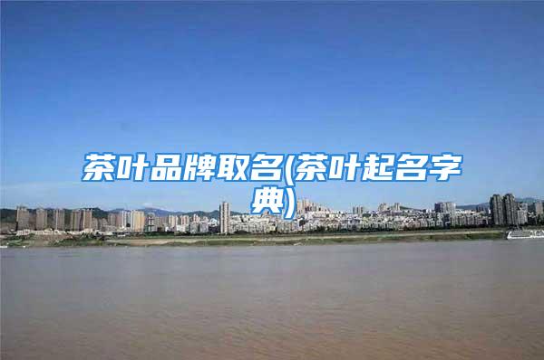 茶叶品牌取名(茶叶起名字典)