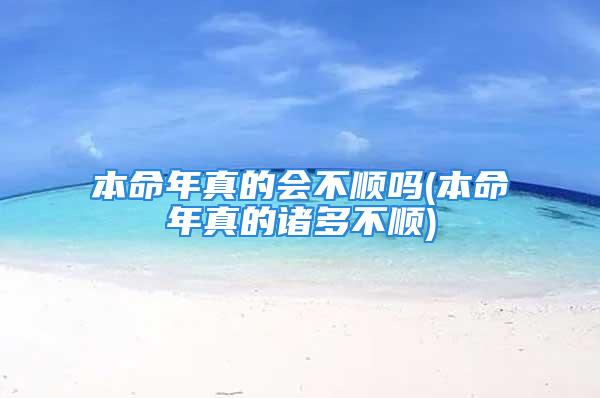 本命年真的会不顺吗(本命年真的诸多不顺)