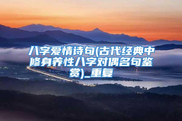 八字爱情诗句(古代经典中修身养性八字对偶名句鉴赏)_重复