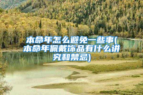 本命年怎么避免一些事(本命年佩戴饰品有什么讲究和禁忌)