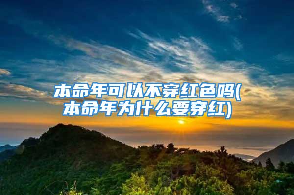 本命年可以不穿红色吗(本命年为什么要穿红)
