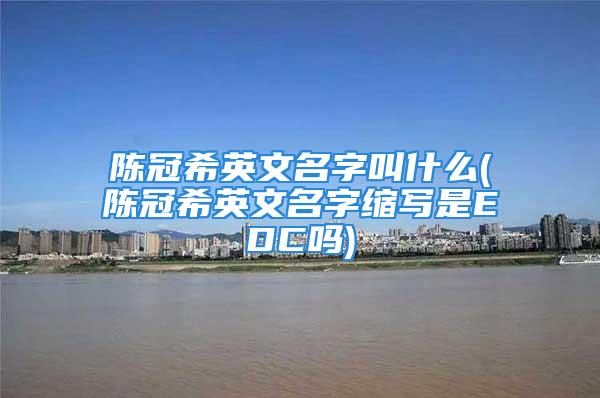 陈冠希英文名字叫什么(陈冠希英文名字缩写是EDC吗)