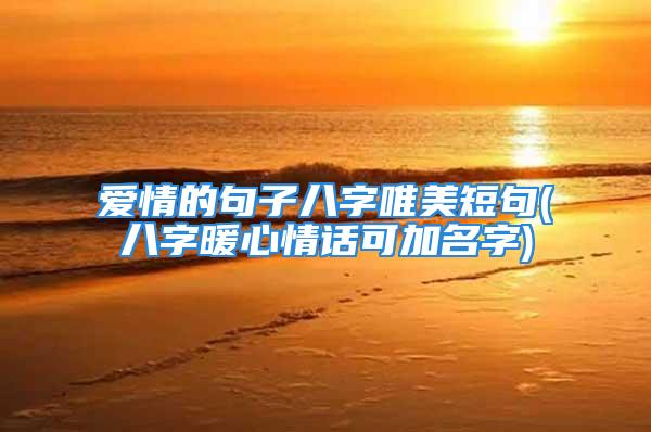 爱情的句子八字唯美短句(八字暖心情话可加名字)