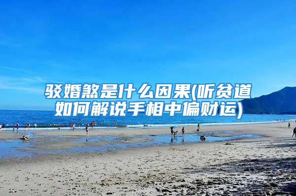 驳婚煞是什么因果(听贫道如何解说手相中偏财运)