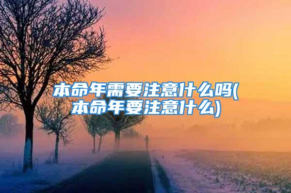 本命年需要注意什么吗(本命年要注意什么)