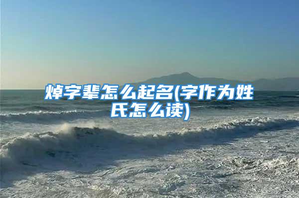 焯字辈怎么起名(字作为姓氏怎么读)