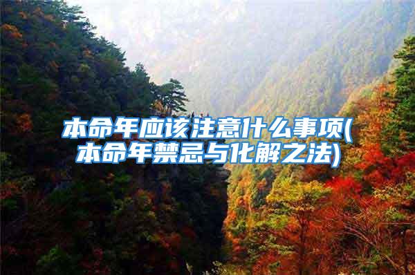 本命年应该注意什么事项(本命年禁忌与化解之法)