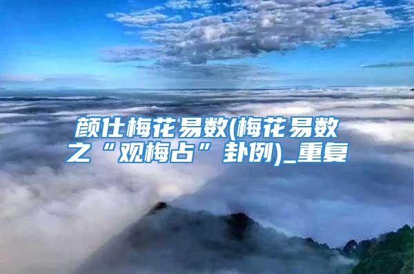 颜仕梅花易数(梅花易数之“观梅占”卦例)_重复