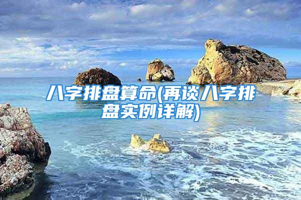 八字排盘算命(再谈八字排盘实例详解)