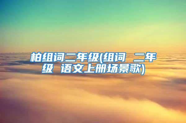 柏组词二年级(组词 二年级 语文上册场景歌)