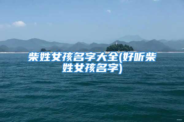 柴姓女孩名字大全(好听柴姓女孩名字)