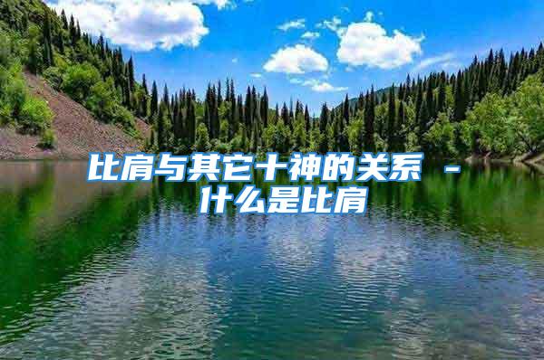 比肩与其它十神的关系 - 什么是比肩