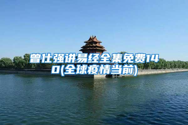曾仕强讲易经全集免费140(全球疫情当前)