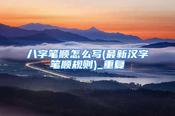 八字笔顺怎么写(最新汉字笔顺规则)_重复