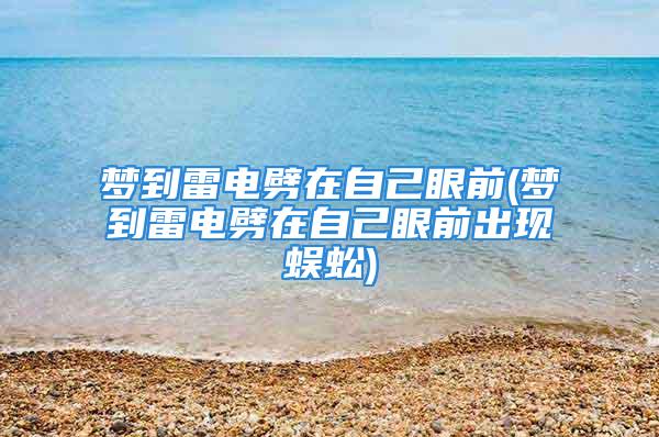 梦到雷电劈在自己眼前(梦到雷电劈在自己眼前出现蜈蚣)