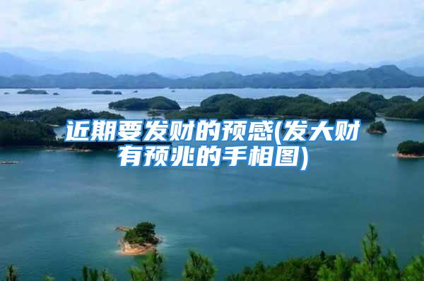 近期要发财的预感(发大财有预兆的手相图)