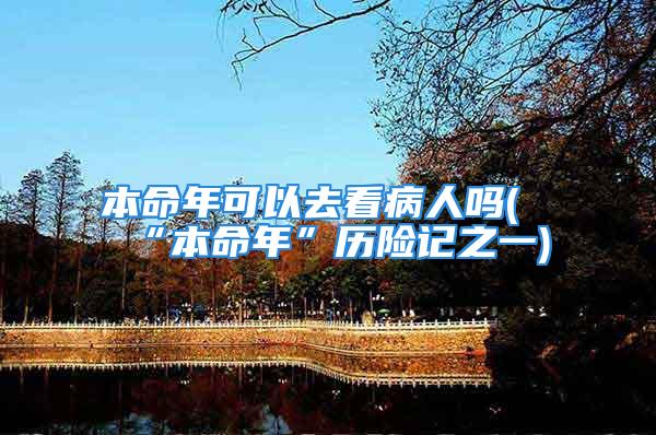 本命年可以去看病人吗(“本命年”历险记之一)