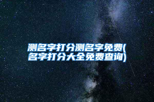 测名字打分测名字免费(名字打分大全免费查询)