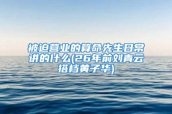 被迫营业的算命先生日常讲的什么(26年前刘青云搭档黄子华)