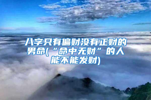 八字只有偏财没有正财的男命(“命中无财”的人能不能发财)