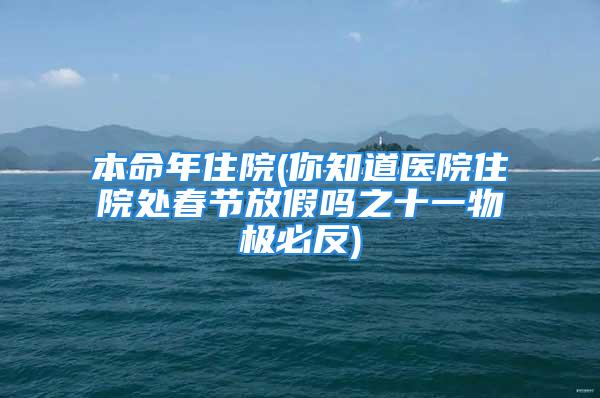 本命年住院(你知道医院住院处春节放假吗之十一物极必反)