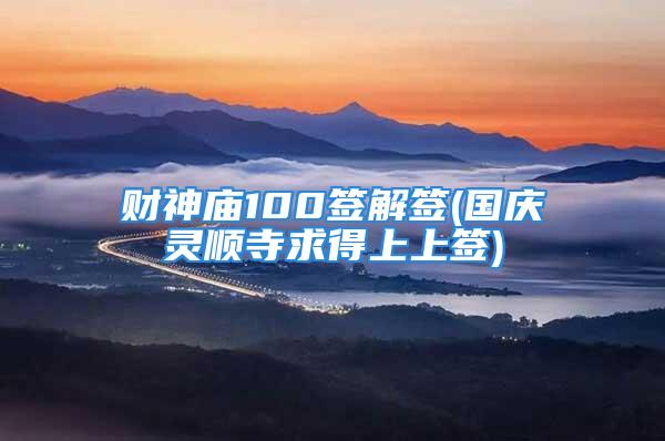 财神庙100签解签(国庆灵顺寺求得上上签)