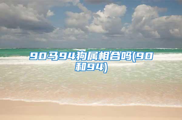 90马94狗属相合吗(90和94)
