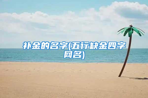 补金的名字(五行缺金四字网名)