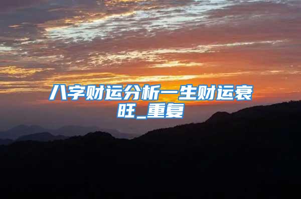 八字财运分析一生财运衰旺_重复