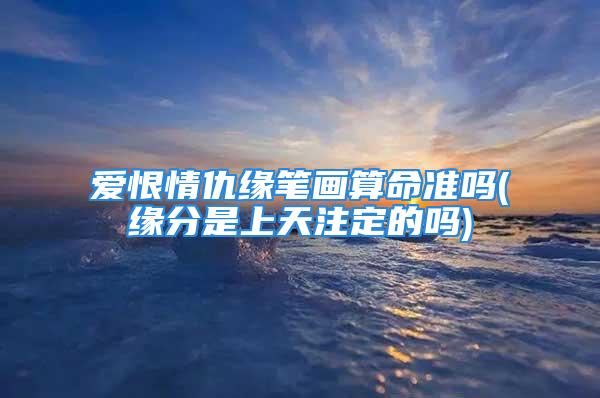 爱恨情仇缘笔画算命准吗(缘分是上天注定的吗)