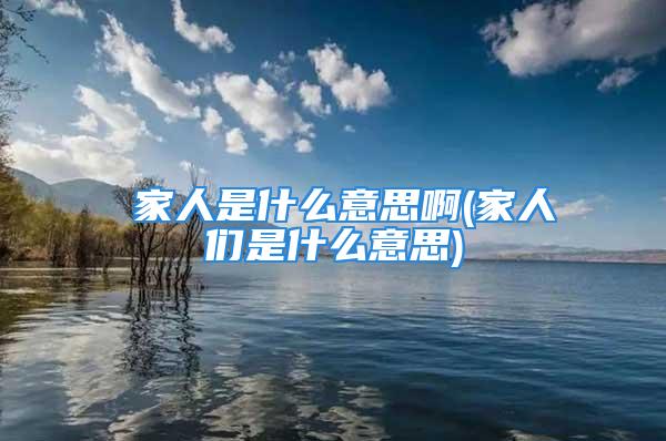 疍家人是什么意思啊(家人们是什么意思)