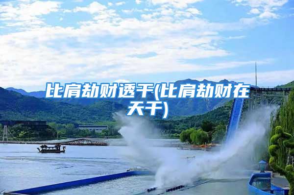 比肩劫财透干(比肩劫财在天干)