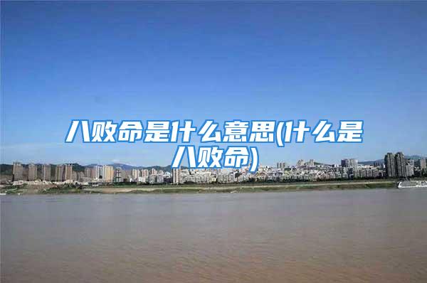 八败命是什么意思(什么是八败命)