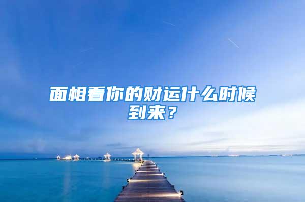 面相看你的财运什么时候到来？