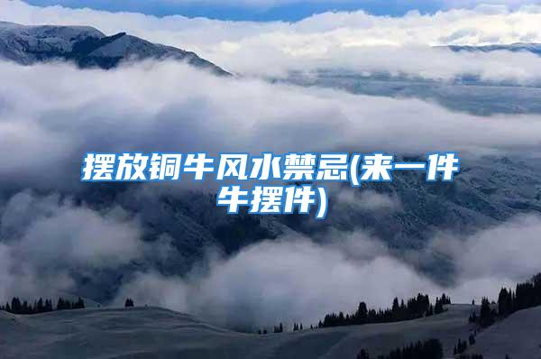 摆放铜牛风水禁忌(来一件牛摆件)