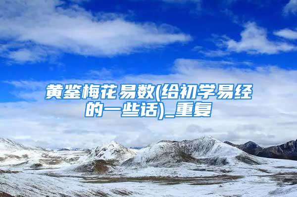 黄鉴梅花易数(给初学易经的一些话)_重复