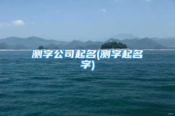 测字公司起名(测字起名字)