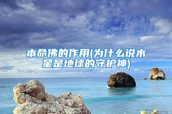 本命佛的作用(为什么说木星是地球的守护神)