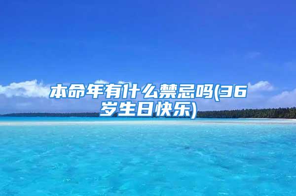 本命年有什么禁忌吗(36岁生日快乐)