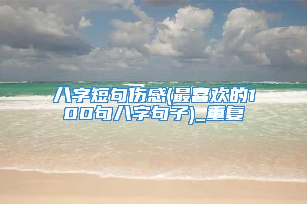 八字短句伤感(最喜欢的100句八字句子)_重复