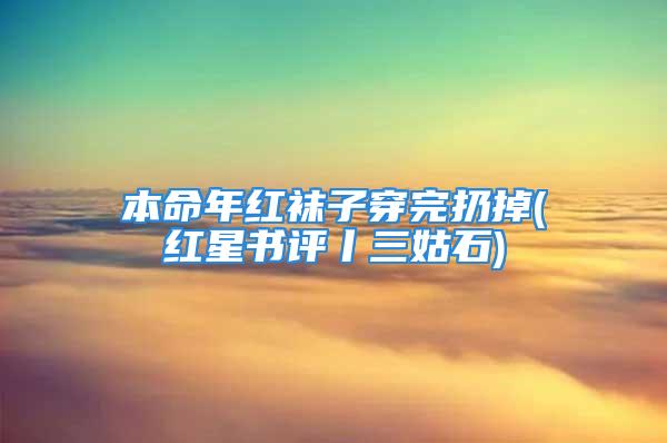 本命年红袜子穿完扔掉(红星书评丨三姑石)