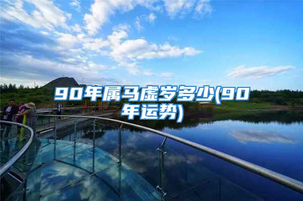 90年属马虚岁多少(90年运势)
