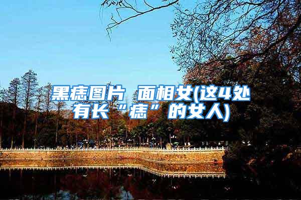 黑痣图片 面相女(这4处有长“痣”的女人)