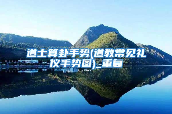 道士算卦手势(道教常见礼仪手势图)_重复